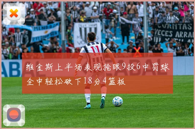 维金斯上半场表现抢眼9投6中罚球全中轻松砍下18分4篮板
