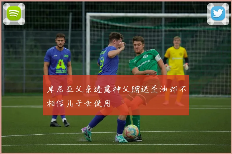库尼亚父亲透露神父赠送圣油却不相信儿子会使用