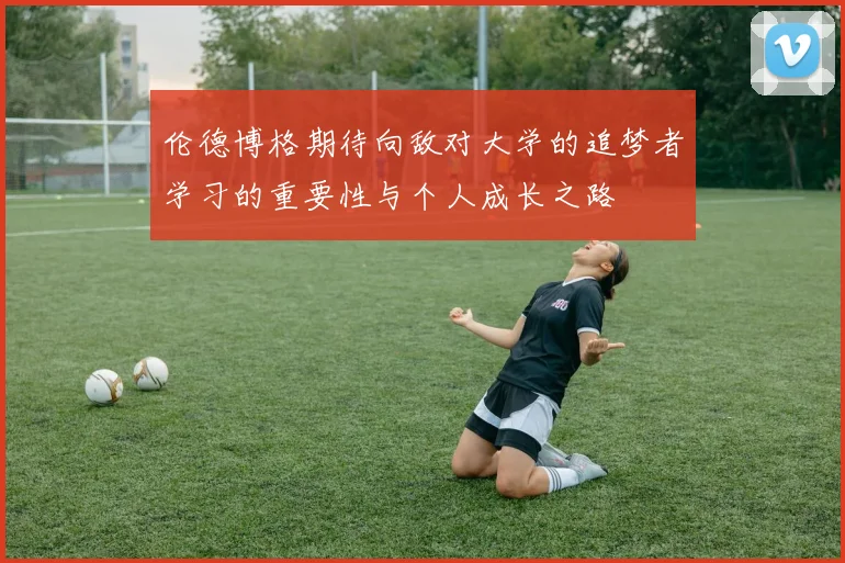 伦德博格期待向敌对大学的追梦者学习的重要性与个人成长之路