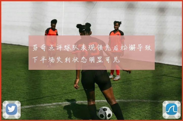 芬奇点评球队表现领先后松懈导致下半场失利状态明显可见