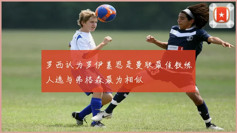 罗西认为罗伊基恩是曼联最佳教练人选与弗格森最为相似