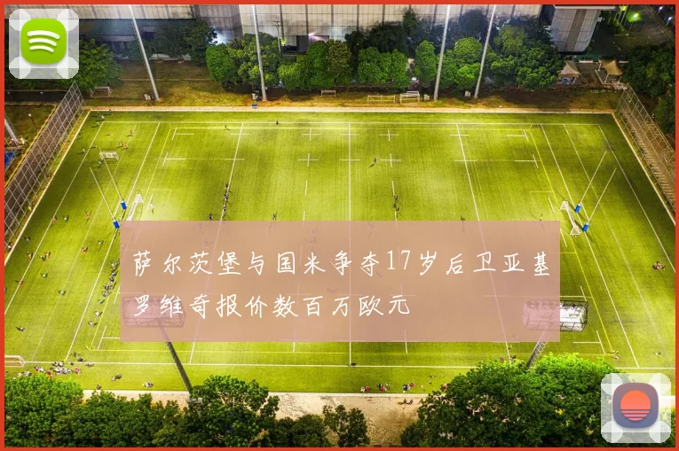 萨尔茨堡与国米争夺17岁后卫亚基罗维奇报价数百万欧元